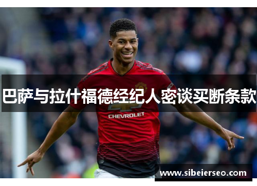 巴萨与拉什福德经纪人密谈买断条款