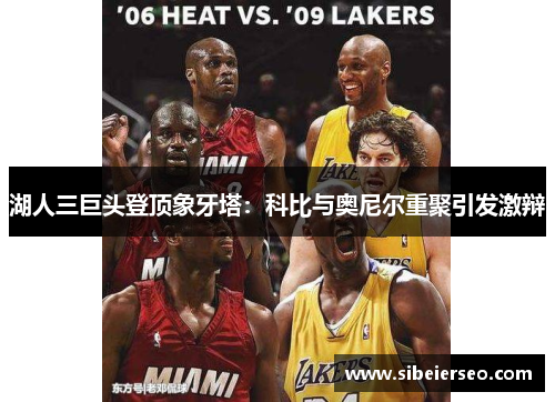 湖人三巨头登顶象牙塔：科比与奥尼尔重聚引发激辩